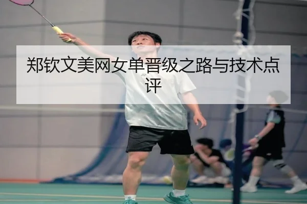 郑钦文美网女单晋级之路与技术点评
